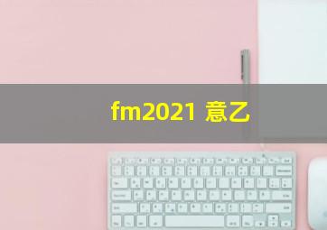 fm2021 意乙